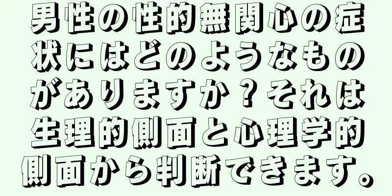 男性の性的無関心の症状にはどのようなものがありますか？それは生理的側面と心理学的側面から判断できます。