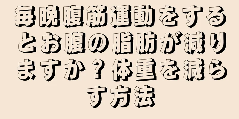 毎晩腹筋運動をするとお腹の脂肪が減りますか？体重を減らす方法