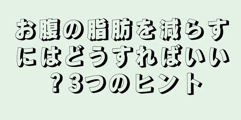 お腹の脂肪を減らすにはどうすればいい？3つのヒント