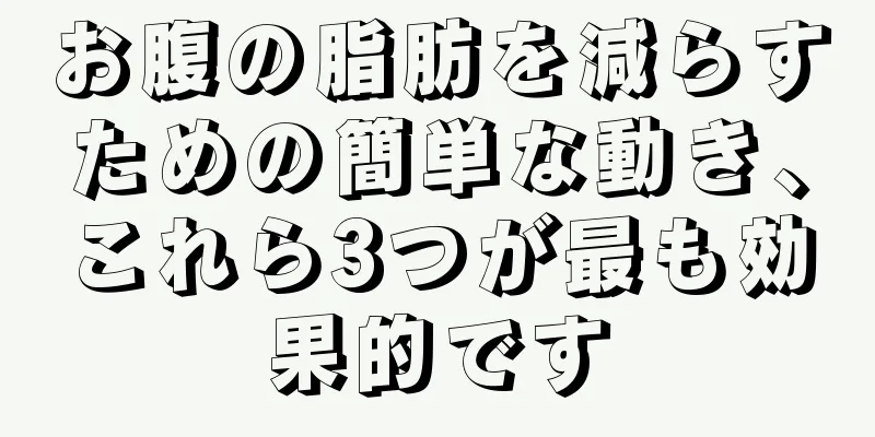 お腹の脂肪を減らすための簡単な動き、これら3つが最も効果的です