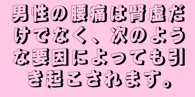 男性の腰痛は腎虚だけでなく、次のような要因によっても引き起こされます。