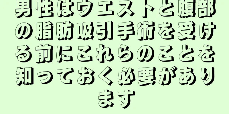 男性はウエストと腹部の脂肪吸引手術を受ける前にこれらのことを知っておく必要があります