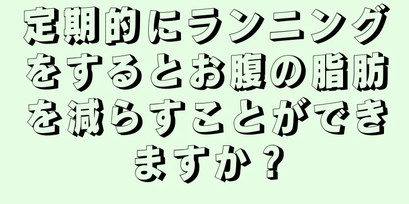定期的にランニングをするとお腹の脂肪を減らすことができますか？