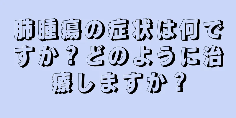 肺腫瘍の症状は何ですか？どのように治療しますか？