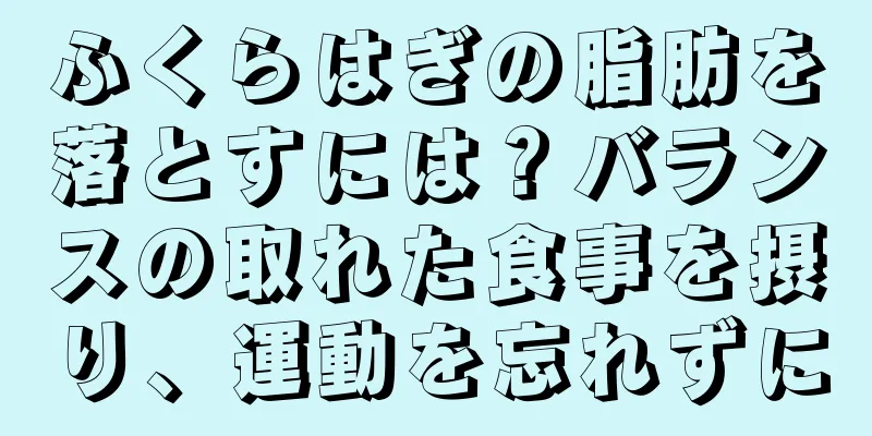 ふくらはぎの脂肪を落とすには？バランスの取れた食事を摂り、運動を忘れずに