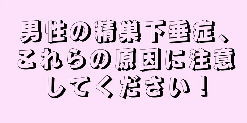 男性の精巣下垂症、これらの原因に注意してください！