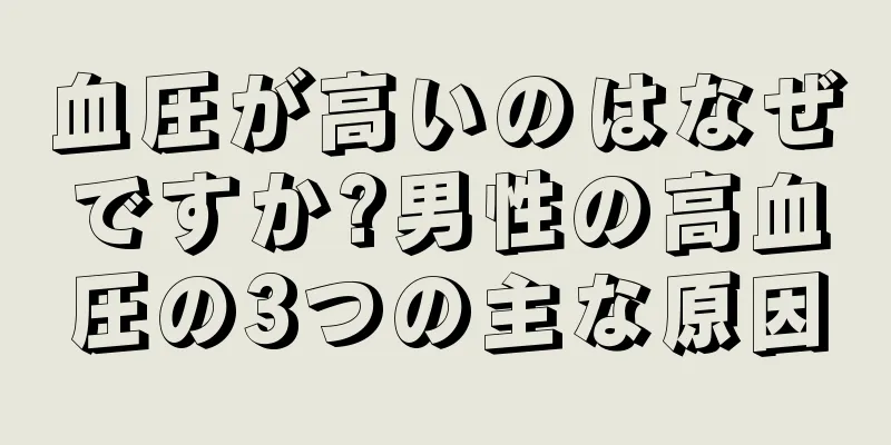血圧が高いのはなぜですか?男性の高血圧の3つの主な原因