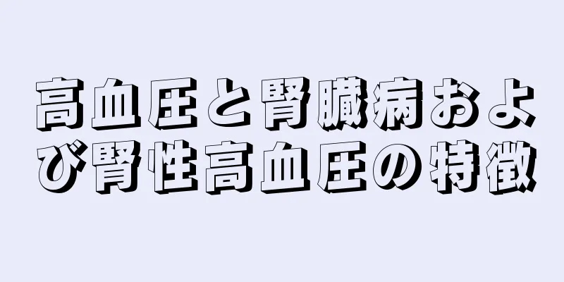 高血圧と腎臓病および腎性高血圧の特徴