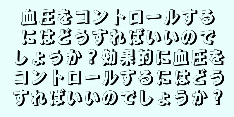 血圧をコントロールするにはどうすればいいのでしょうか？効果的に血圧をコントロールするにはどうすればいいのでしょうか？
