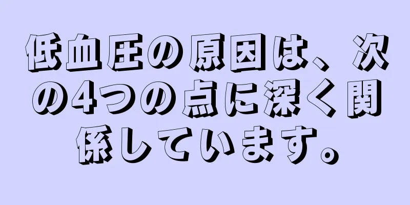 低血圧の原因は、次の4つの点に深く関係しています。