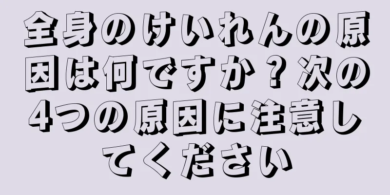 全身のけいれんの原因は何ですか？次の4つの原因に注意してください