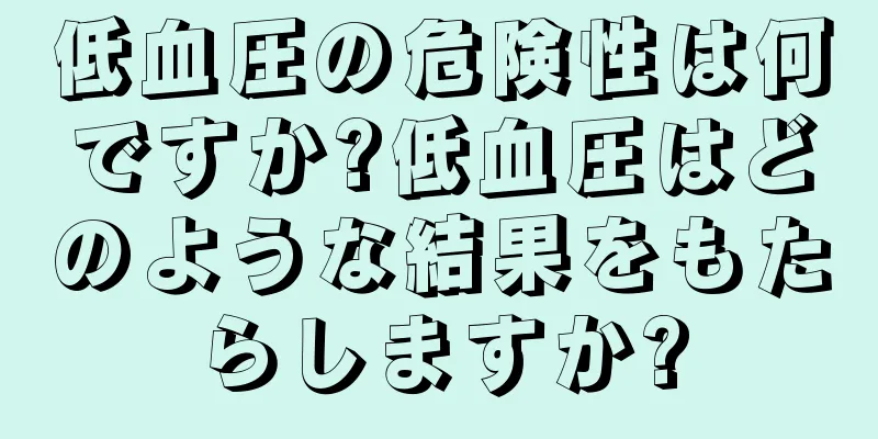 低血圧の危険性は何ですか?低血圧はどのような結果をもたらしますか?