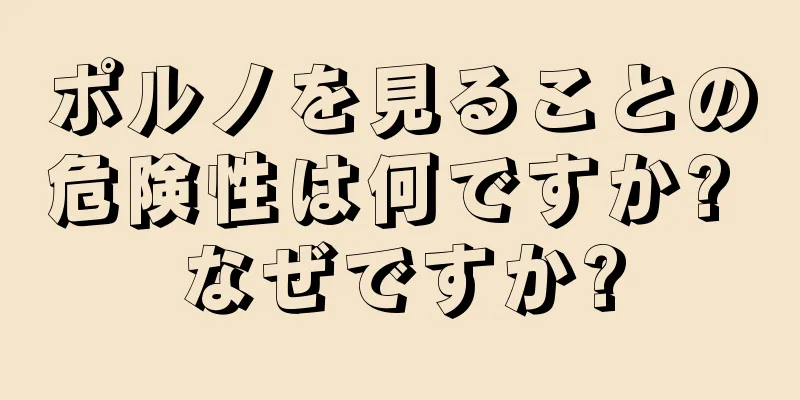 ポルノを見ることの危険性は何ですか? なぜですか?