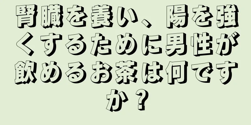腎臓を養い、陽を強くするために男性が飲めるお茶は何ですか？