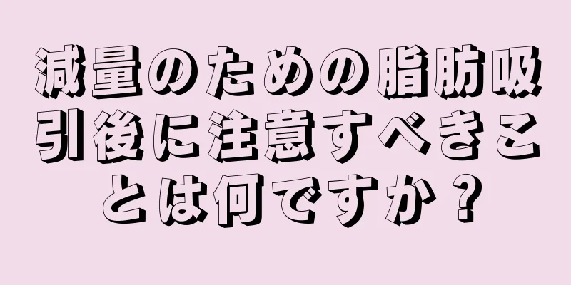 減量のための脂肪吸引後に注意すべきことは何ですか？