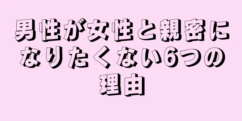 男性が女性と親密になりたくない6つの理由
