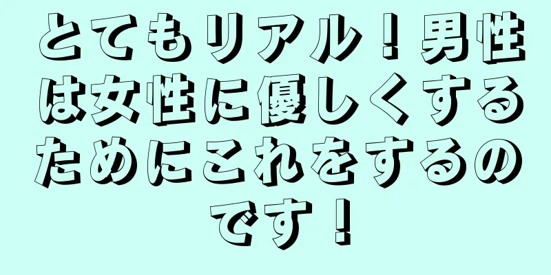 とてもリアル！男性は女性に優しくするためにこれをするのです！