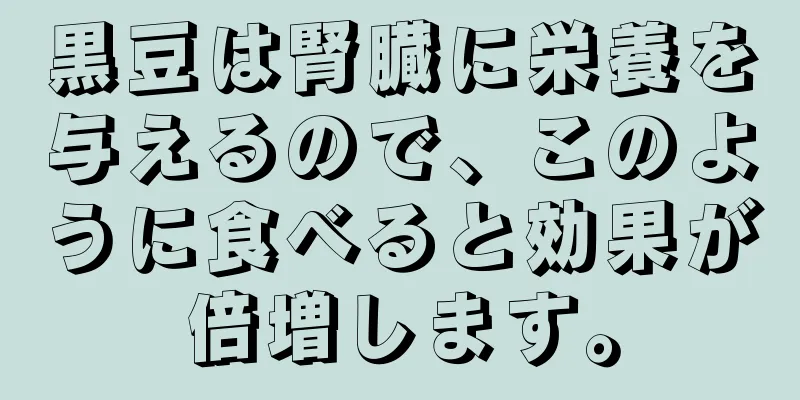 黒豆は腎臓に栄養を与えるので、このように食べると効果が倍増します。