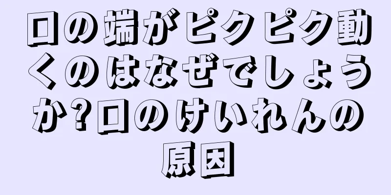 口の端がピクピク動くのはなぜでしょうか?口のけいれんの原因