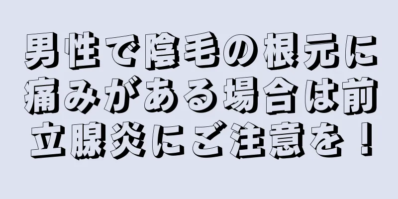男性で陰毛の根元に痛みがある場合は前立腺炎にご注意を！