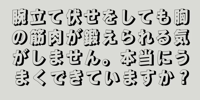 腕立て伏せをしても胸の筋肉が鍛えられる気がしません。本当にうまくできていますか？