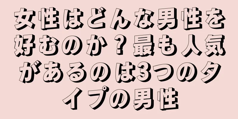 女性はどんな男性を好むのか？最も人気があるのは3つのタイプの男性