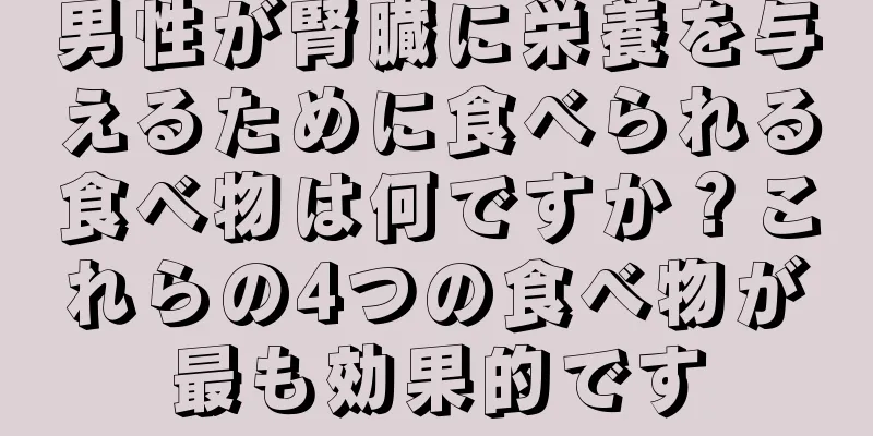 男性が腎臓に栄養を与えるために食べられる食べ物は何ですか？これらの4つの食べ物が最も効果的です