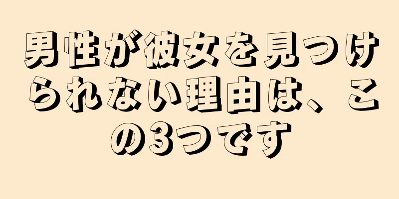 男性が彼女を見つけられない理由は、この3つです