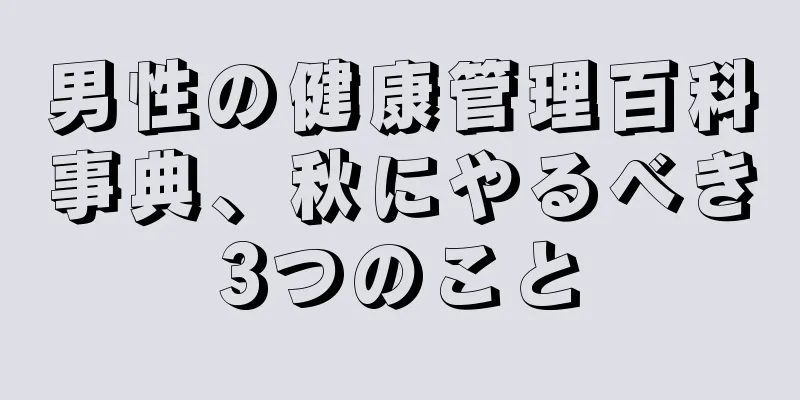 男性の健康管理百科事典、秋にやるべき3つのこと