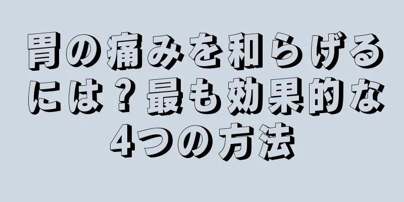 胃の痛みを和らげるには？最も効果的な4つの方法