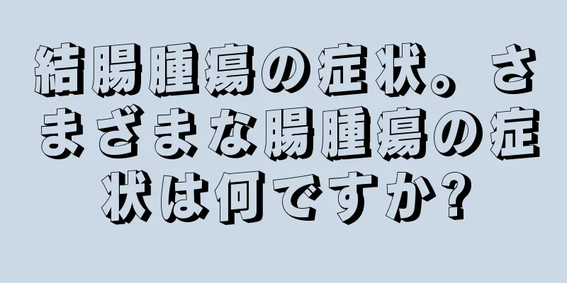 結腸腫瘍の症状。さまざまな腸腫瘍の症状は何ですか?