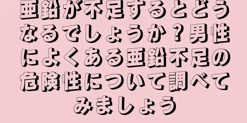 亜鉛が不足するとどうなるでしょうか？男性によくある亜鉛不足の危険性について調べてみましょう