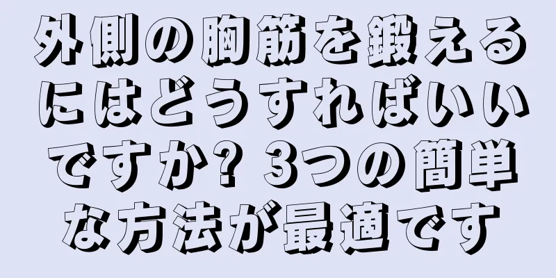 外側の胸筋を鍛えるにはどうすればいいですか? 3つの簡単な方法が最適です