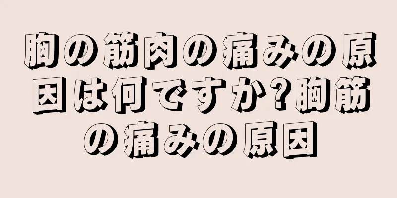 胸の筋肉の痛みの原因は何ですか?胸筋の痛みの原因