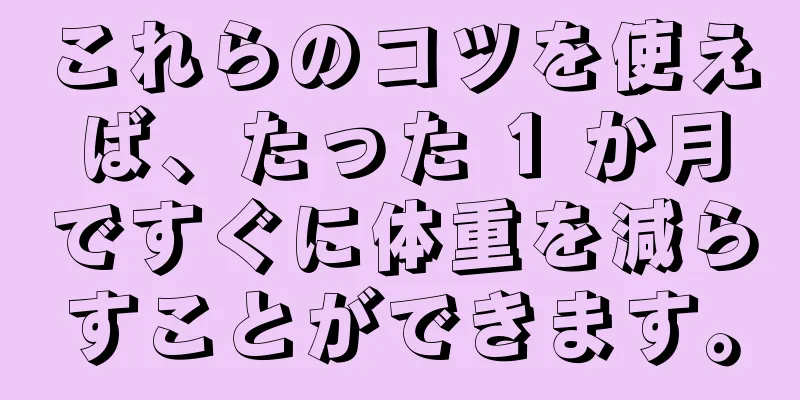 これらのコツを使えば、たった 1 か月ですぐに体重を減らすことができます。