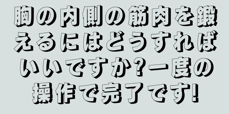 胸の内側の筋肉を鍛えるにはどうすればいいですか?一度の操作で完了です!