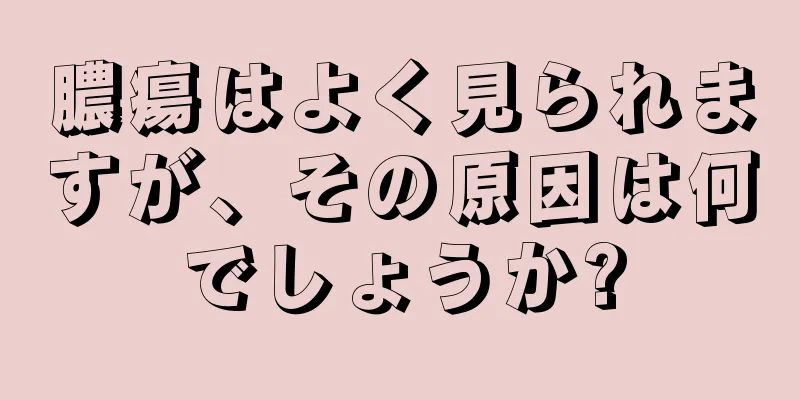 膿瘍はよく見られますが、その原因は何でしょうか?
