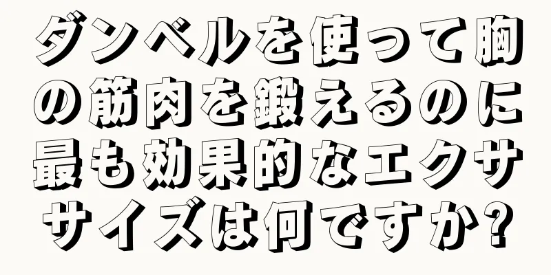 ダンベルを使って胸の筋肉を鍛えるのに最も効果的なエクササイズは何ですか?