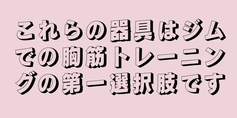 これらの器具はジムでの胸筋トレーニングの第一選択肢です
