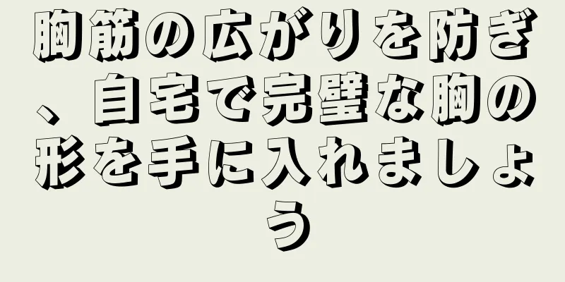 胸筋の広がりを防ぎ、自宅で完璧な胸の形を手に入れましょう