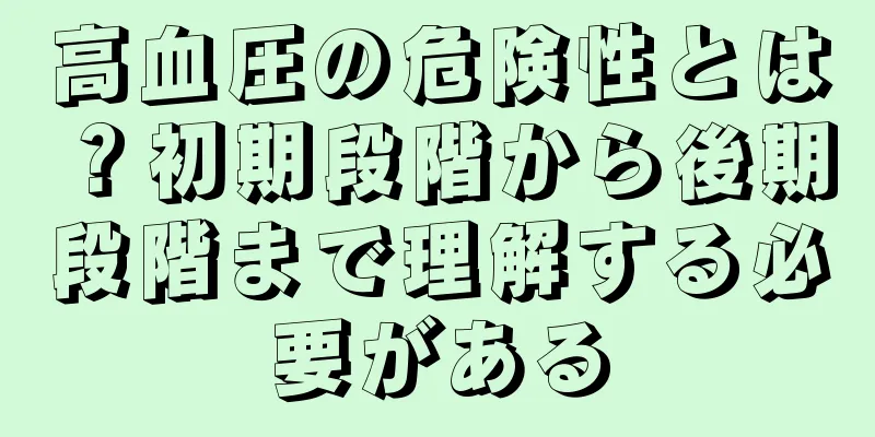 高血圧の危険性とは？初期段階から後期段階まで理解する必要がある