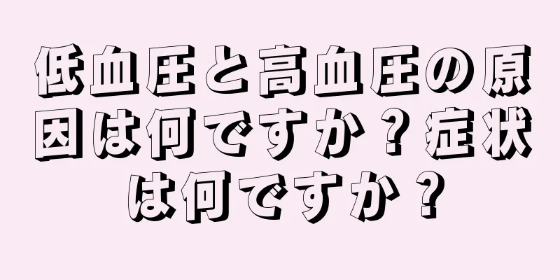 低血圧と高血圧の原因は何ですか？症状は何ですか？