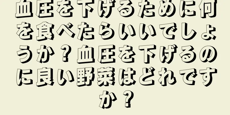 血圧を下げるために何を食べたらいいでしょうか？血圧を下げるのに良い野菜はどれですか？