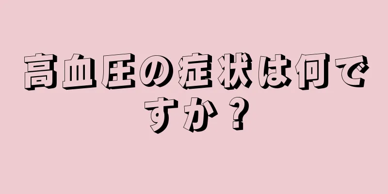 高血圧の症状は何ですか？