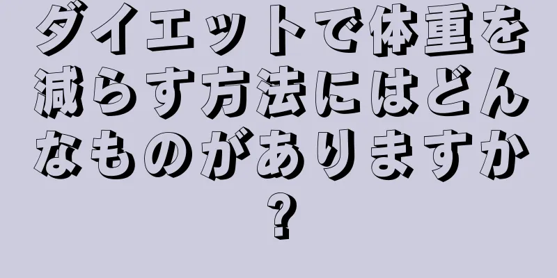 ダイエットで体重を減らす方法にはどんなものがありますか?