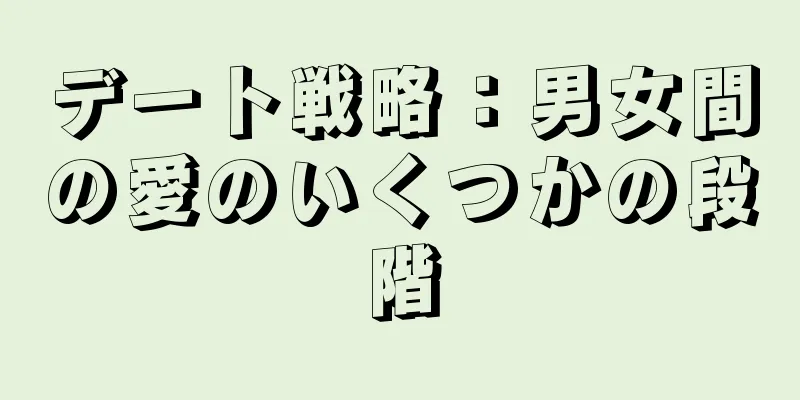 デート戦略：男女間の愛のいくつかの段階