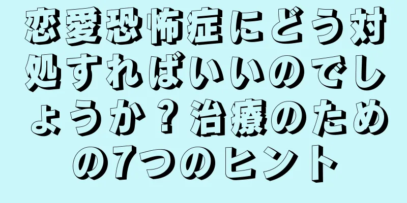 恋愛恐怖症にどう対処すればいいのでしょうか？治療のための7つのヒント