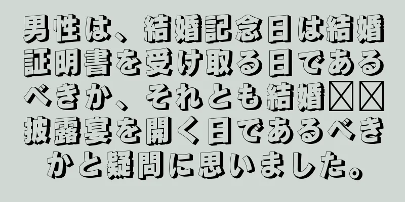 男性は、結婚記念日は結婚証明書を受け取る日であるべきか、それとも結婚​​披露宴を開く日であるべきかと疑問に思いました。