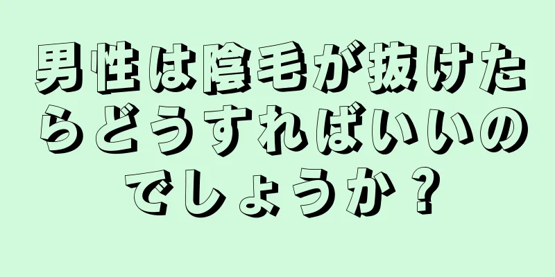 男性は陰毛が抜けたらどうすればいいのでしょうか？