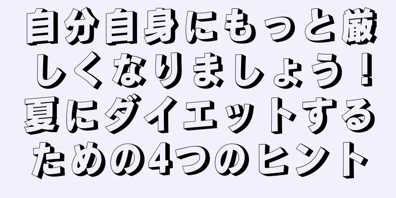 自分自身にもっと厳しくなりましょう！夏にダイエットするための4つのヒント